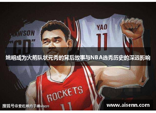 姚明成为火箭队状元秀的背后故事与NBA选秀历史的深远影响