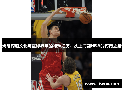 姚明跨越文化与篮球界限的特殊经历：从上海到NBA的传奇之路